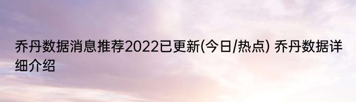 乔丹数据消息推荐2022已更新(今日/热点) 乔丹数据详细介绍