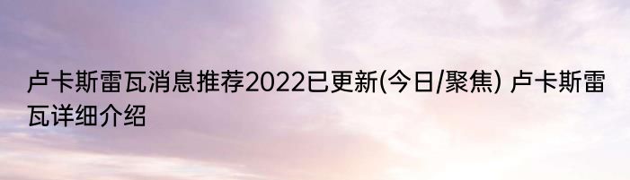 卢卡斯雷瓦消息推荐2022已更新(今日/聚焦) 卢卡斯雷瓦详细介绍