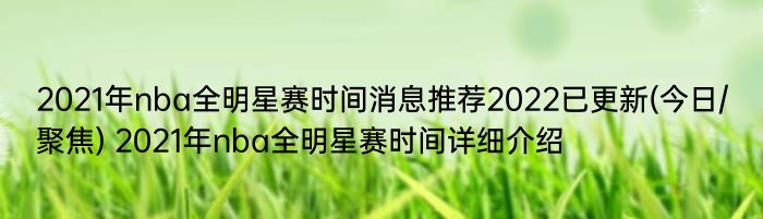 2021年nba全明星赛时间消息推荐2022已更新(今日/聚焦) 2021年nba全明星赛时间详细介绍