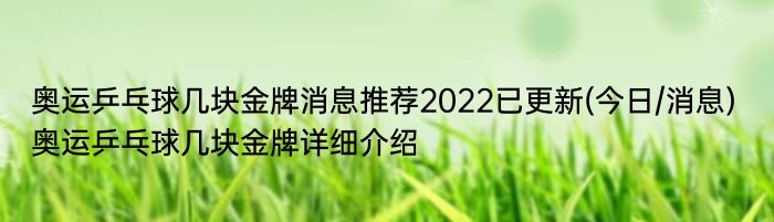 奥运乒乓球几块金牌消息推荐2022已更新(今日/消息) 奥运乒乓球几块金牌详细介绍