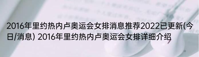 2016年里约热内卢奥运会女排消息推荐2022已更新(今日/消息) 2016年里约热内卢奥运会女排详细介绍