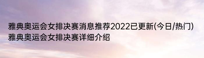 雅典奥运会女排决赛消息推荐2022已更新(今日/热门) 雅典奥运会女排决赛详细介绍