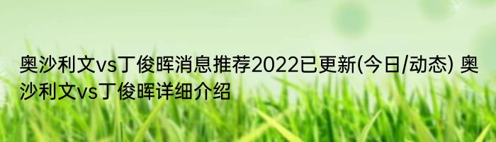 奥沙利文vs丁俊晖消息推荐2022已更新(今日/动态) 奥沙利文vs丁俊晖详细介绍