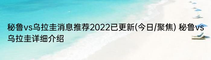 秘鲁vs乌拉圭消息推荐2022已更新(今日/聚焦) 秘鲁vs乌拉圭详细介绍