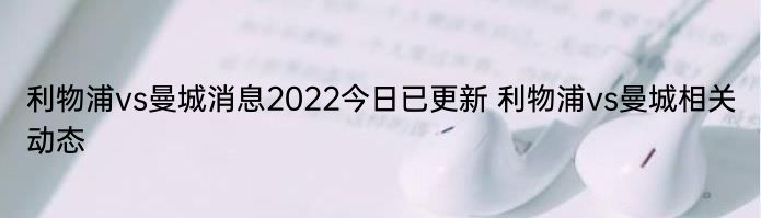 利物浦vs曼城消息2022今日已更新 利物浦vs曼城相关动态