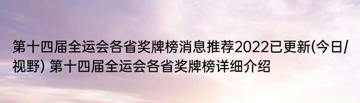 第十四届全运会各省奖牌榜消息推荐2022已更新(今日/视野) 第十四届全运会各省奖牌榜详细介绍