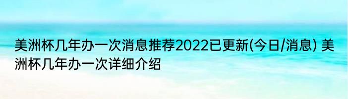 美洲杯几年办一次消息推荐2022已更新(今日/消息) 美洲杯几年办一次详细介绍