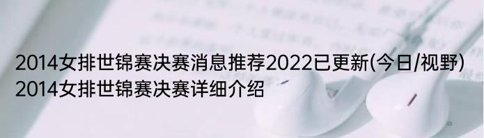 2014女排世锦赛决赛消息推荐2022已更新(今日/视野) 2014女排世锦赛决赛详细介绍