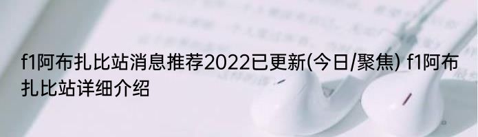 f1阿布扎比站消息推荐2022已更新(今日/聚焦) f1阿布扎比站详细介绍