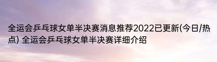 全运会乒乓球女单半决赛消息推荐2022已更新(今日/热点) 全运会乒乓球女单半决赛详细介绍