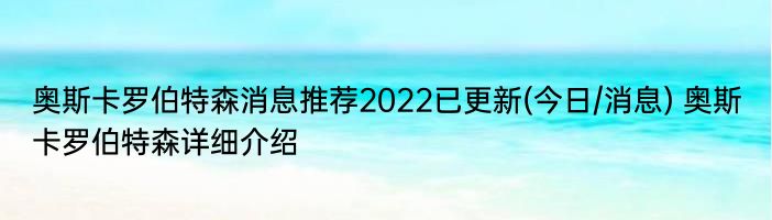 奥斯卡罗伯特森消息推荐2022已更新(今日/消息) 奥斯卡罗伯特森详细介绍