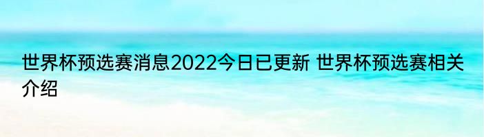 世界杯预选赛消息2022今日已更新 世界杯预选赛相关介绍