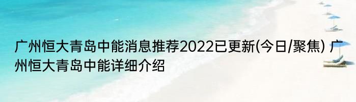 广州恒大青岛中能消息推荐2022已更新(今日/聚焦) 广州恒大青岛中能详细介绍