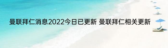 曼联拜仁消息2022今日已更新 曼联拜仁相关更新