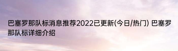 巴塞罗那队标消息推荐2022已更新(今日/热门) 巴塞罗那队标详细介绍