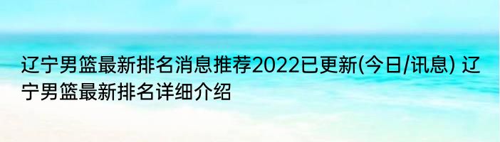 辽宁男篮最新排名消息推荐2022已更新(今日/讯息) 辽宁男篮最新排名详细介绍