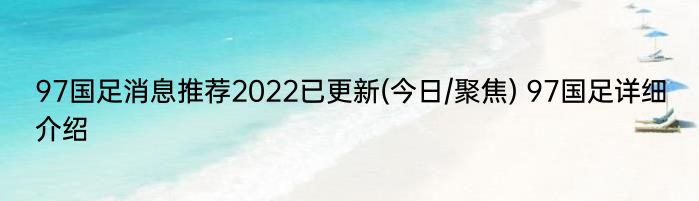 97国足消息推荐2022已更新(今日/聚焦) 97国足详细介绍