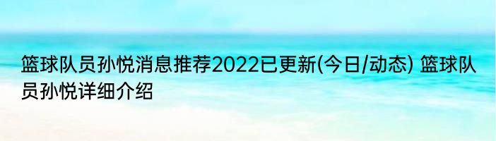 篮球队员孙悦消息推荐2022已更新(今日/动态) 篮球队员孙悦详细介绍