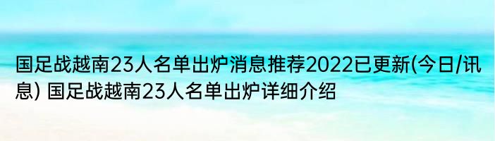 国足战越南23人名单出炉消息推荐2022已更新(今日/讯息) 国足战越南23人名单出炉详细介绍