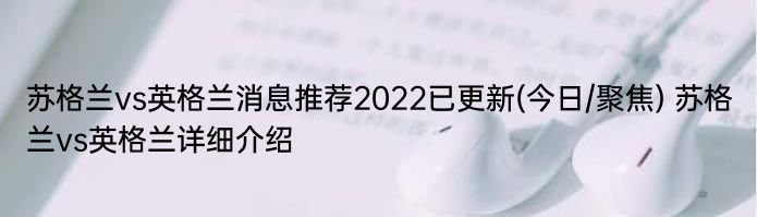 苏格兰vs英格兰消息推荐2022已更新(今日/聚焦) 苏格兰vs英格兰详细介绍