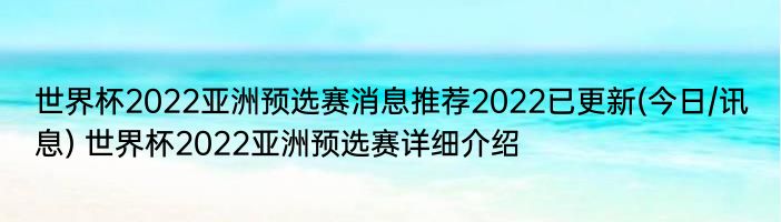 世界杯2022亚洲预选赛消息推荐2022已更新(今日/讯息) 世界杯2022亚洲预选赛详细介绍