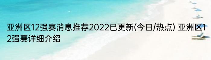 亚洲区12强赛消息推荐2022已更新(今日/热点) 亚洲区12强赛详细介绍