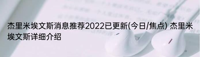 杰里米埃文斯消息推荐2022已更新(今日/焦点) 杰里米埃文斯详细介绍