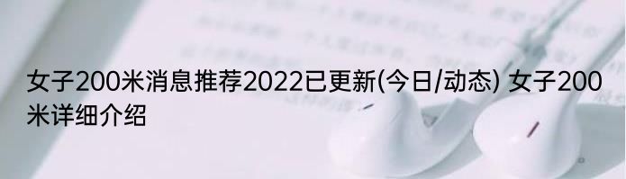 女子200米消息推荐2022已更新(今日/动态) 女子200米详细介绍