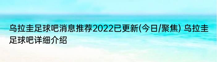 乌拉圭足球吧消息推荐2022已更新(今日/聚焦) 乌拉圭足球吧详细介绍