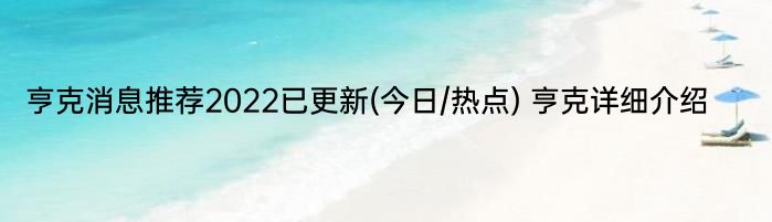 亨克消息推荐2022已更新(今日/热点) 亨克详细介绍