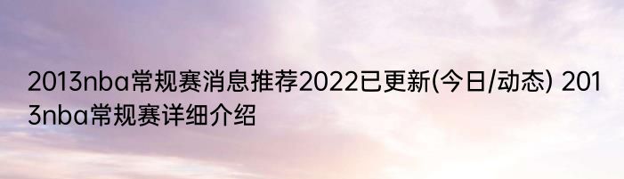 2013nba常规赛消息推荐2022已更新(今日/动态) 2013nba常规赛详细介绍