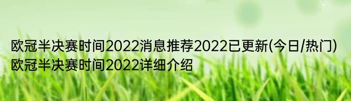 欧冠半决赛时间2022消息推荐2022已更新(今日/热门) 欧冠半决赛时间2022详细介绍