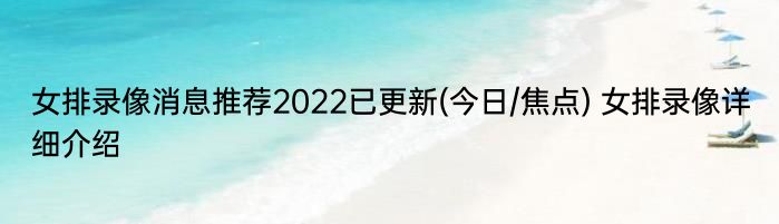 女排录像消息推荐2022已更新(今日/焦点) 女排录像详细介绍