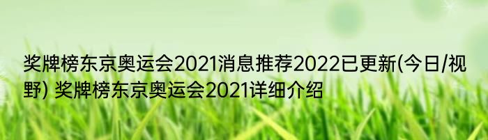 奖牌榜东京奥运会2021消息推荐2022已更新(今日/视野) 奖牌榜东京奥运会2021详细介绍