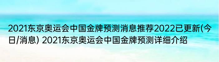 2021东京奥运会中国金牌预测消息推荐2022已更新(今日/消息) 2021东京奥运会中国金牌预测详细介绍