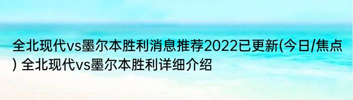 全北现代vs墨尔本胜利消息推荐2022已更新(今日/焦点) 全北现代vs墨尔本胜利详细介绍