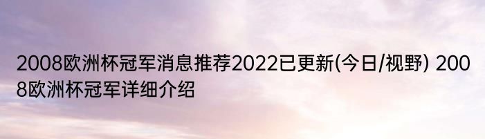 2008欧洲杯冠军消息推荐2022已更新(今日/视野) 2008欧洲杯冠军详细介绍