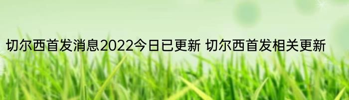 切尔西首发消息2022今日已更新 切尔西首发相关更新