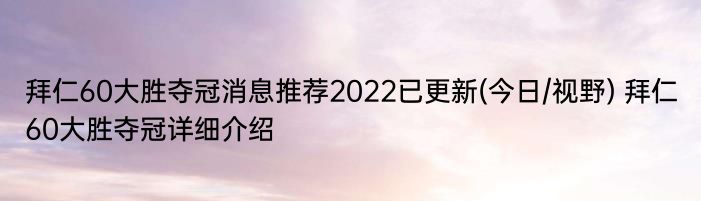 拜仁60大胜夺冠消息推荐2022已更新(今日/视野) 拜仁60大胜夺冠详细介绍