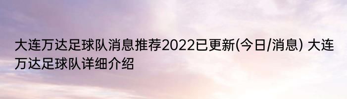 大连万达足球队消息推荐2022已更新(今日/消息) 大连万达足球队详细介绍