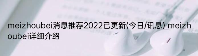 meizhoubei消息推荐2022已更新(今日/讯息) meizhoubei详细介绍