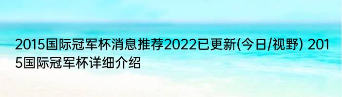 2015国际冠军杯消息推荐2022已更新(今日/视野) 2015国际冠军杯详细介绍