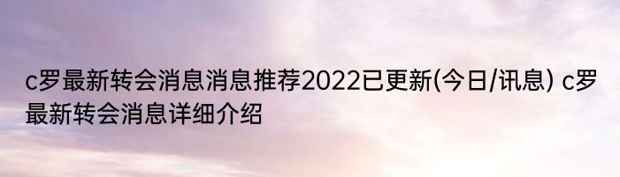 c罗最新转会消息消息推荐2022已更新(今日/讯息) c罗最新转会消息详细介绍