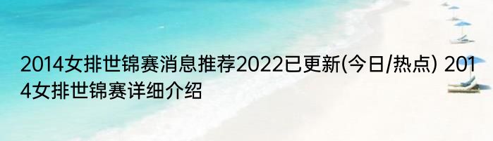 2014女排世锦赛消息推荐2022已更新(今日/热点) 2014女排世锦赛详细介绍