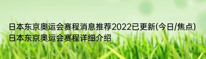 日本东京奥运会赛程消息推荐2022已更新(今日/焦点) 日本东京奥运会赛程详细介绍