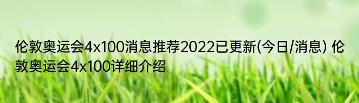 伦敦奥运会4x100消息推荐2022已更新(今日/消息) 伦敦奥运会4x100详细介绍