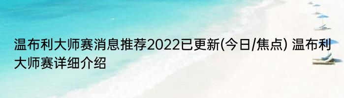 温布利大师赛消息推荐2022已更新(今日/焦点) 温布利大师赛详细介绍