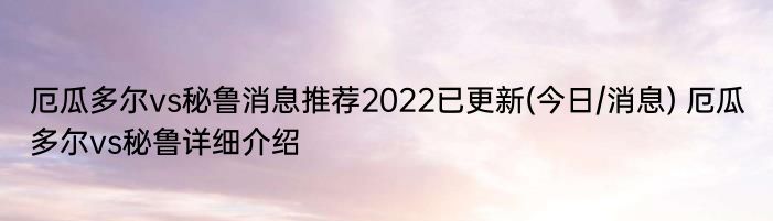 厄瓜多尔vs秘鲁消息推荐2022已更新(今日/消息) 厄瓜多尔vs秘鲁详细介绍