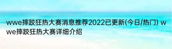 wwe摔跤狂热大赛消息推荐2022已更新(今日/热门) wwe摔跤狂热大赛详细介绍