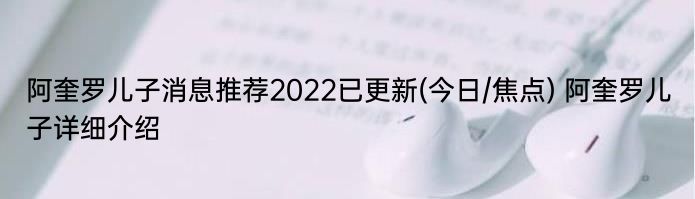 阿奎罗儿子消息推荐2022已更新(今日/焦点) 阿奎罗儿子详细介绍